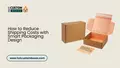 How to Reduce Shipping Costs with Smart Packaging Design - Hot Custom Boxes