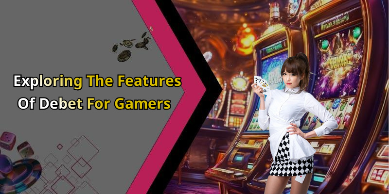 Exploring The Features Of Debet For Gamers