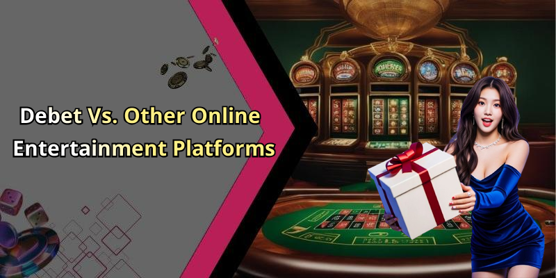 Debet Vs. Other Online Entertainment Platforms