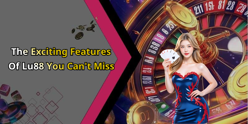 The Exciting Features Of Lu88 You Can&rsquo;t Miss