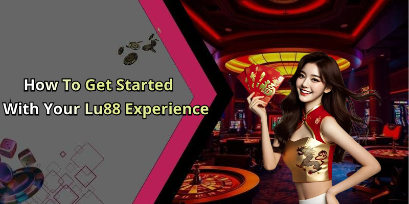 How To Get Started With Your Lu88 Experience