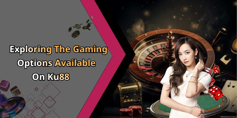 Exploring The Gaming Options Available On Ku88