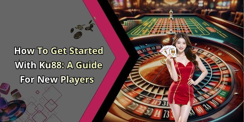 How To Get Started With Ku88: A Guide For New Players