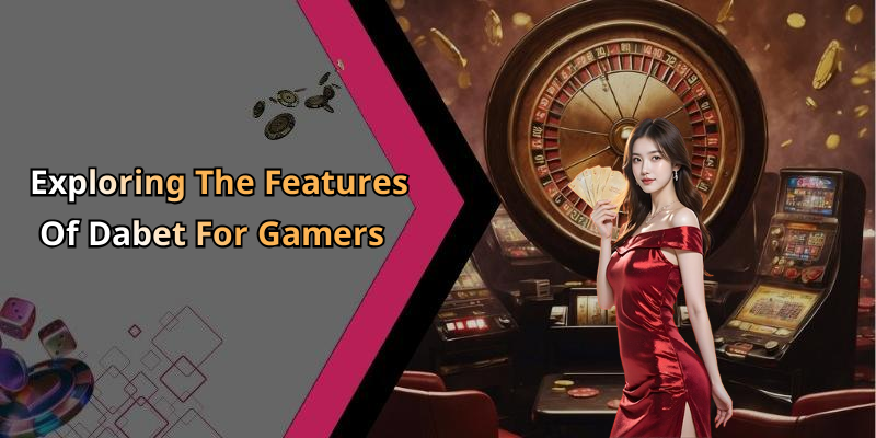 Exploring The Features Of Dabet For Gamers
