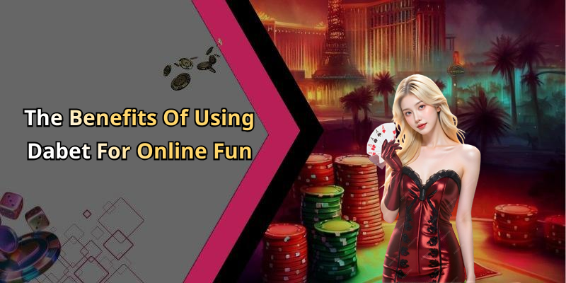 The Benefits Of Using Dabet For Online Fun