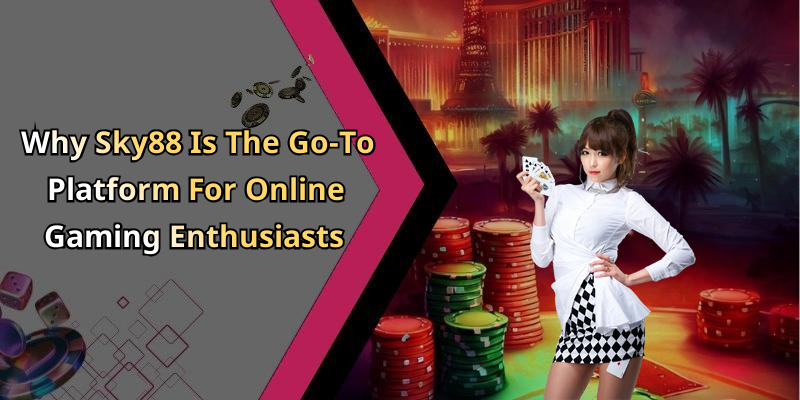 Why Sky88 Is The Go-To Platform For Online Gaming Enthusiasts