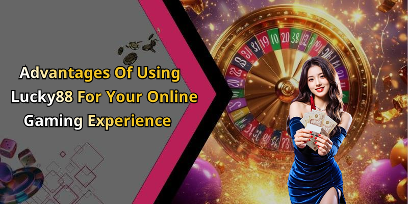 Advantages Of Using Lucky88 For Your Online Gaming Experience