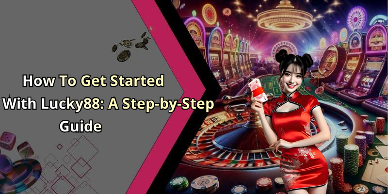 How To Get Started With Lucky88: A Step-by-Step Guide