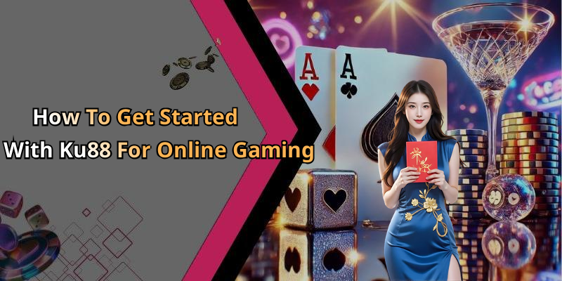 How To Get Started With Ku88 For Online Gaming