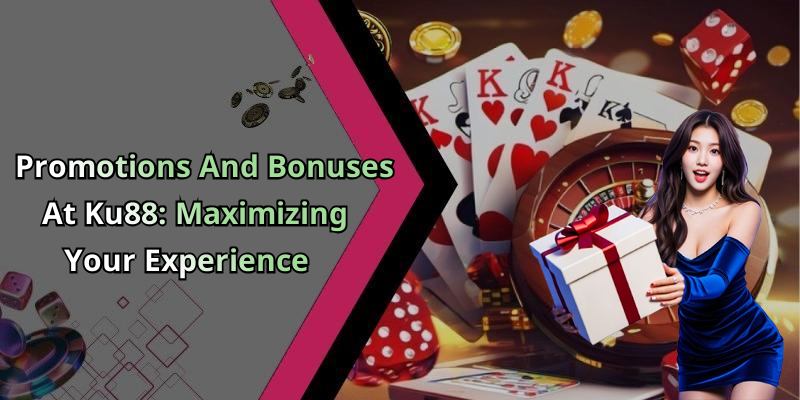 Promotions And Bonuses At Ku88: Maximizing Your Experience