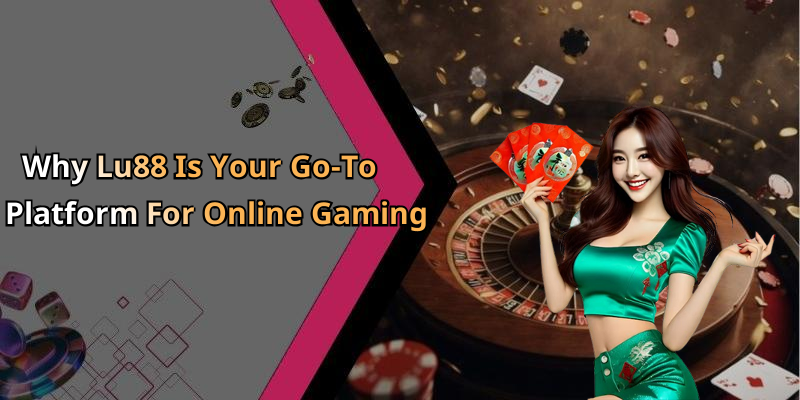 Why Lu88 Is Your Go-To Platform For Online Gaming