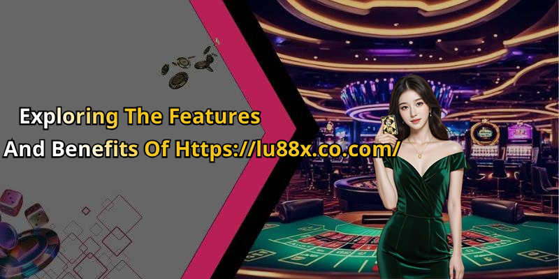 Exploring The Features And Benefits Of Https://lu88x.co.com/