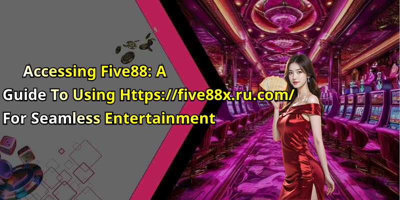 Accessing Five88: A Guide To Using Https://five88x.ru.com/ For Seamless Entertainment