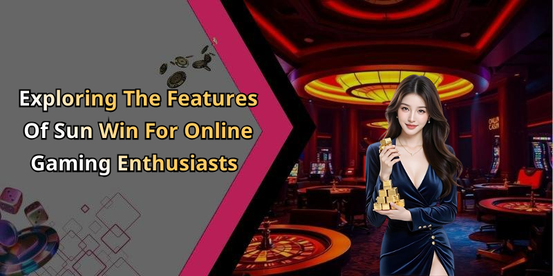 Exploring The Features Of Sun Win For Online Gaming Enthusiasts