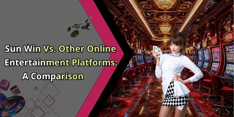 Sun Win Vs. Other Online Entertainment Platforms: A Comparison
